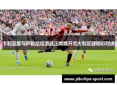 卡利亚里与萨勒尼塔激战正酣展开意大利足球精彩对决