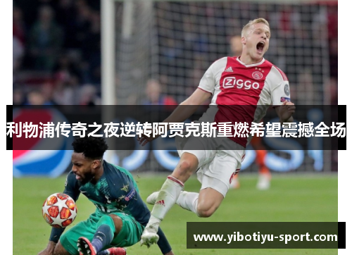利物浦传奇之夜逆转阿贾克斯重燃希望震撼全场