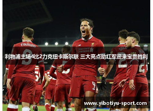 利物浦主场4比2力克纽卡斯尔联 三大亮点助红军迎来宝贵胜利