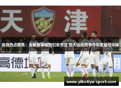 体育热点聚焦：全新赛事规则引发关注 各大运动员争夺年度最佳荣耀