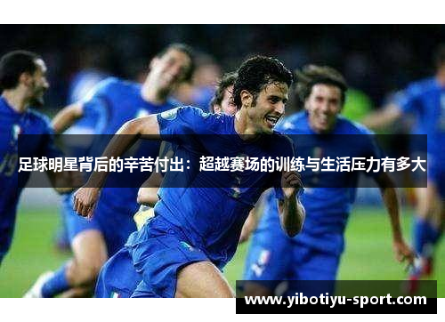 足球明星背后的辛苦付出：超越赛场的训练与生活压力有多大