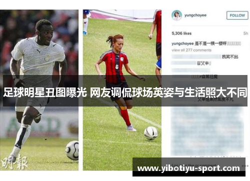 足球明星丑图曝光 网友调侃球场英姿与生活照大不同