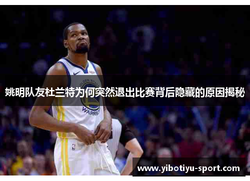 姚明队友杜兰特为何突然退出比赛背后隐藏的原因揭秘