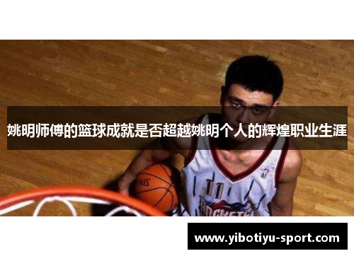 姚明师傅的篮球成就是否超越姚明个人的辉煌职业生涯