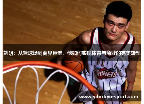 姚明：从篮球场到商界巨擘，他如何实现体育与商业的完美转型
