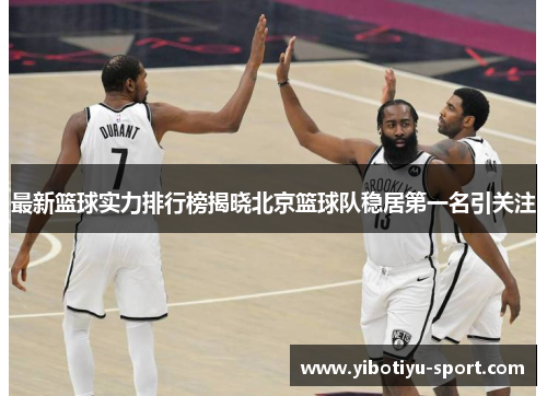 最新篮球实力排行榜揭晓北京篮球队稳居第一名引关注