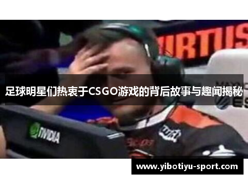 足球明星们热衷于CSGO游戏的背后故事与趣闻揭秘