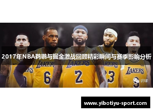 2017年NBA鹈鹕与掘金激战回顾精彩瞬间与赛季影响分析