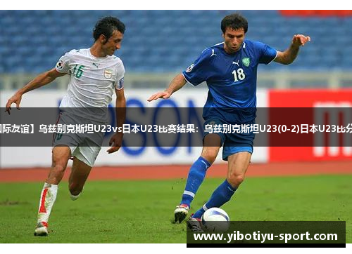 【国际友谊】乌兹别克斯坦U23vs日本U23比赛结果：乌兹别克斯坦U23(0-2)日本U23比分战报