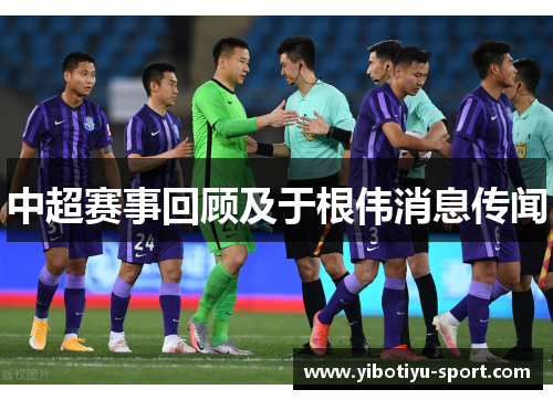 中超赛事回顾及于根伟消息传闻