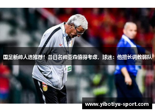 国足新帅人选推荐！昔日名帅亚森值得考虑，球迷：他擅长调教弱队