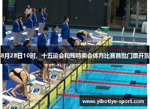 8月28日10时，十五运会和残特奥会体育比赛首批门票开售
